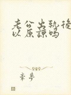 老公出轨后还可以原谅吗