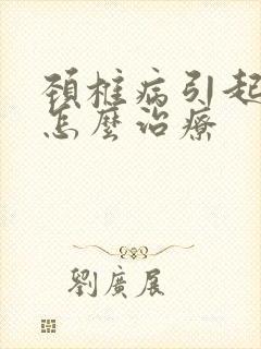 颈椎病引起手麻怎么治疗