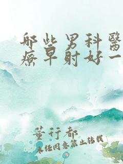 哪些男科医院治疗早射好一点