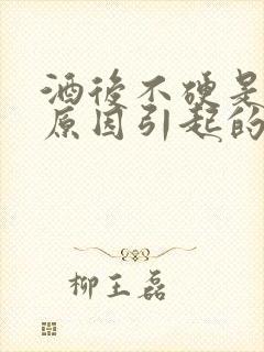 酒后不硬是什么原因引起的