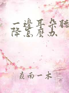 一边耳朵听力下降怎么办