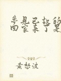 梦见已故的老人回家来了是怎么回事