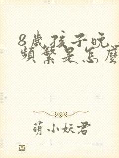 8岁孩子晚上尿频繁是怎么回事