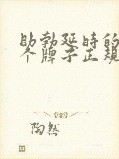 助勃延时的药哪个牌子正规