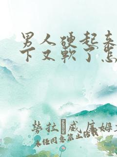 男人硬起来做一下又软了怎么回事