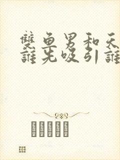 双鱼男和天蝎女谁先吸引谁