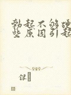 勃起不够硬有哪些原因引起的