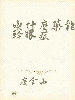 吃什么药能治疗干眼症