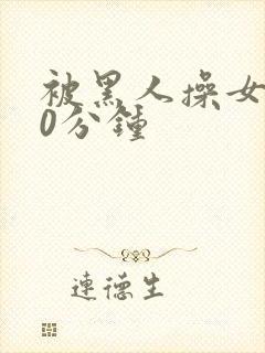 被黑人操女人30分钟