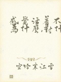 感觉活着不知道为什么,对什么都不感兴趣