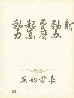 勃起费劲射精无力怎么办