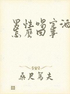 男性喝完酒不硬怎么回事