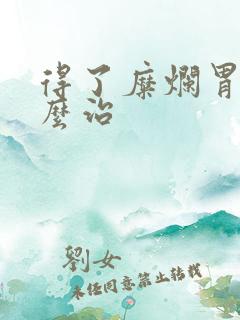 得了糜烂胃炎怎么治