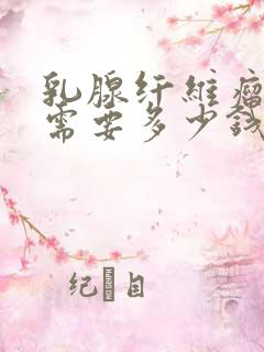 乳腺纤维瘤治疗需要多少钱