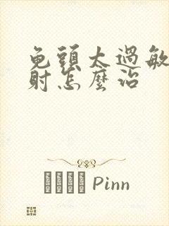 龟头太过敏感早射怎么治