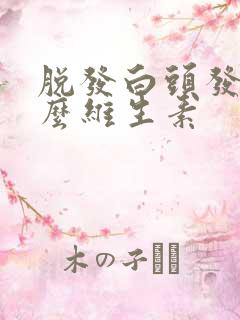 脱发白头发缺什么维生素