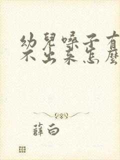 幼儿嗓子有痰咳不出来怎么办