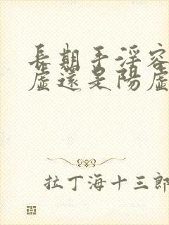 长期手淫容易阴虚还是阳虚