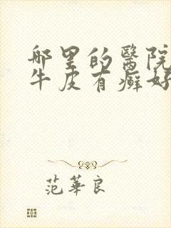 哪里的医院治疗牛皮有癣好