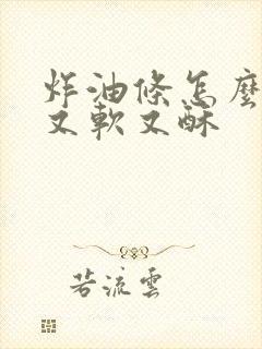 炸油条怎么和面又软又酥