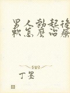 男人勃起后容易软怎么治疗