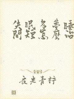 失眠多梦睡眠时间短怎么治