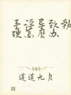 手淫导致勃而不硬怎么办