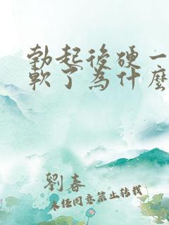 勃起后硬一会就软了为什么