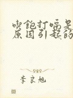 吃饱打嗝是什么原因引起的