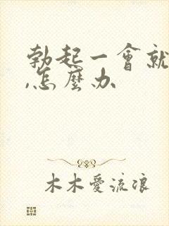 勃起一会就软了,怎么办