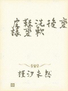 皮鞋洗后变硬怎样变软