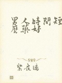 男人时间短用什么药好