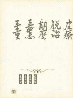 手长期脱皮很严重怎么治疗