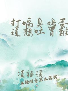 打嗝臭鸡蛋的味道想吐胃难受