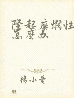 隆起糜烂性胃炎怎么办