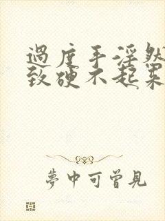 过度手淫然后导致硬不起来