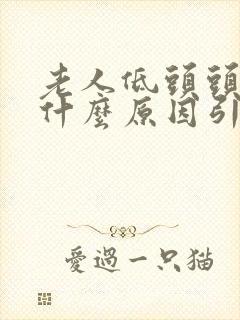 老人低头头晕是什么原因引起的