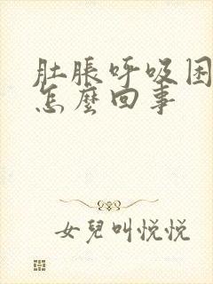 肚胀呼吸困难是怎么回事