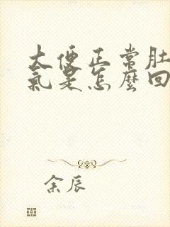 大便正常肚子胀气是怎么回事