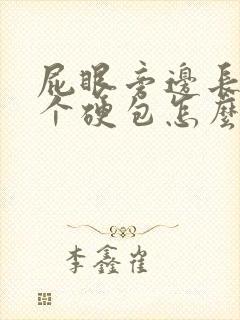 屁眼旁边长了一个硬包怎么回事