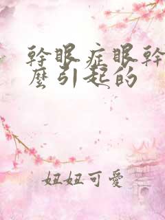 干眼症眼干涩怎么引起的