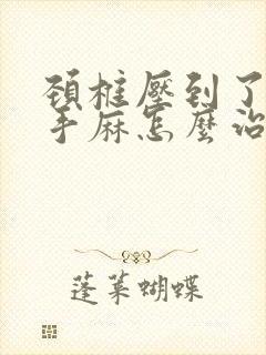 颈椎压到了神经手麻怎么治