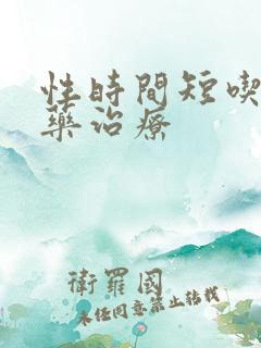 性时间短吃什么药治疗