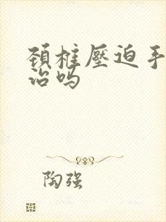 颈椎压迫手麻能治吗