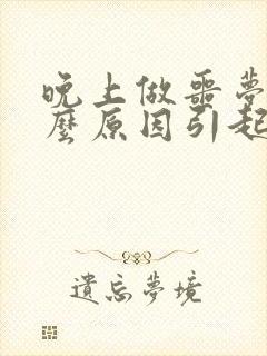 晚上做噩梦是什么原因引起的