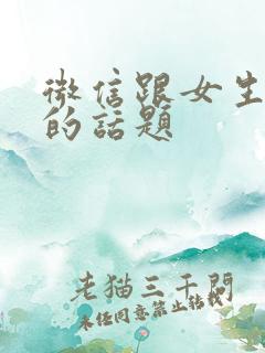 微信跟女生聊天的话题