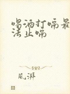 喝酒打嗝最快方法止嗝