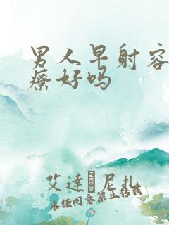 男人早射容易治疗好吗