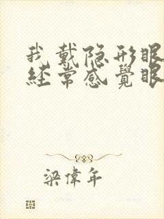 我戴隐形眼镜,经常感觉眼睛干涩怎么办?