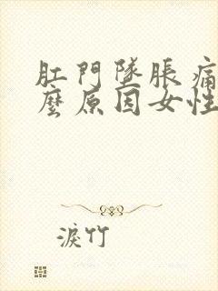 肛门坠胀痛是什么原因女性